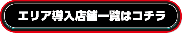 エリア導入店舗一覧はコチラ